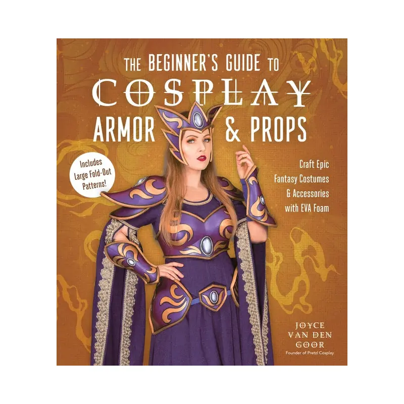 The Beginner's Guide to Cosplay Armor & Props: Craft Epic Fantasy Costumes and Accessories with EVA Foam